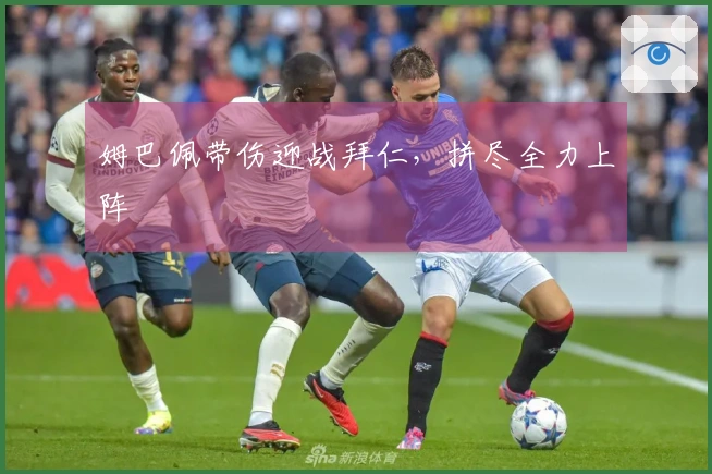 姆巴佩带伤迎战拜仁，拼尽全力上阵
