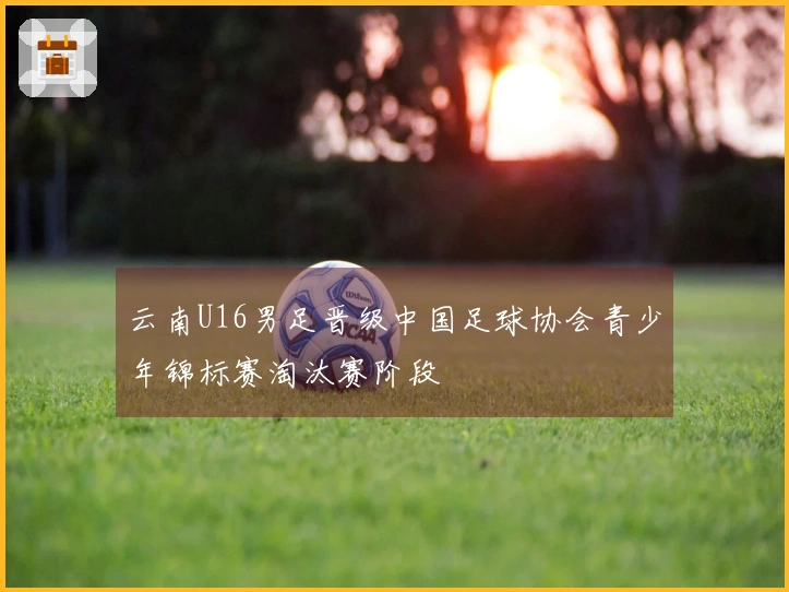 云南U16男足晋级中国足球协会青少年锦标赛淘汰赛阶段