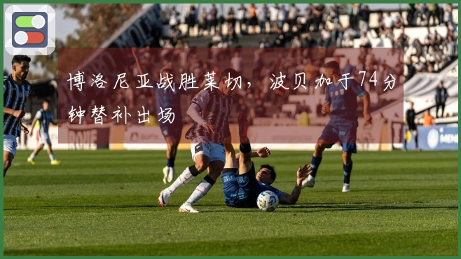 博洛尼亚战胜莱切，波贝加于74分钟替补出场