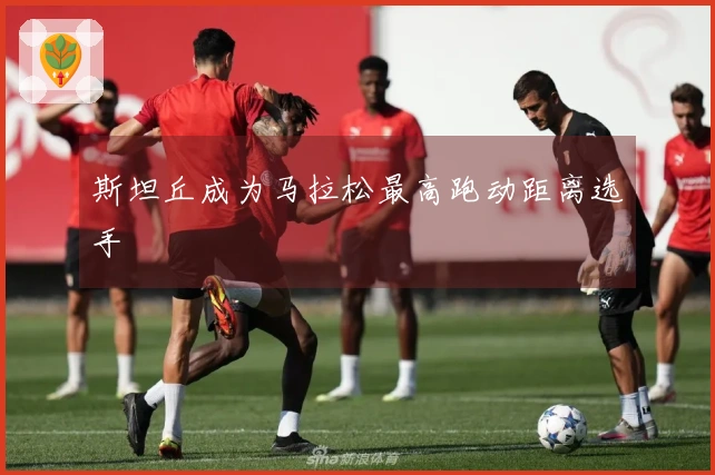 斯坦丘成为马拉松最高跑动距离选手