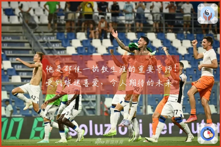 他是邵佳一执教生涯的重要导师！受到球迷喜爱，令人期待的未来