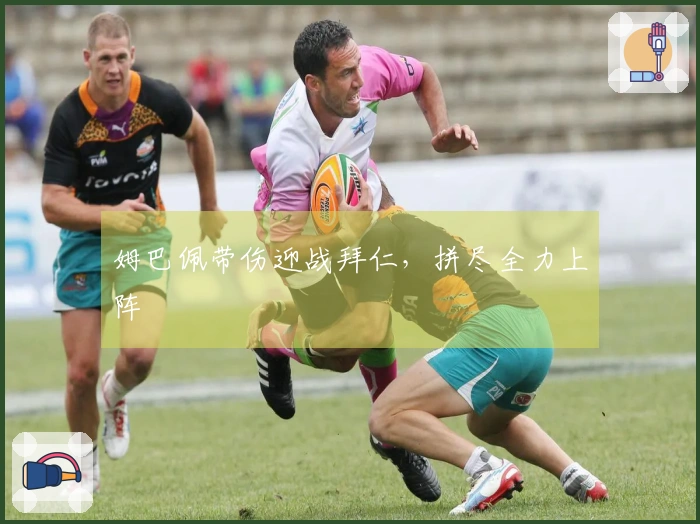 姆巴佩带伤迎战拜仁，拼尽全力上阵