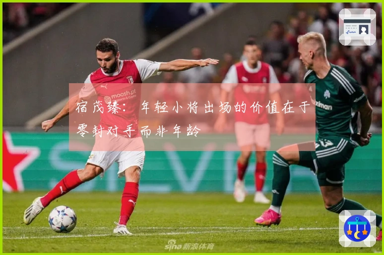 宿茂臻：年轻小将出场的价值在于零封对手而非年龄