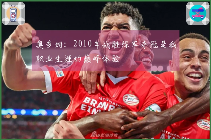 奥多姆：2010年战胜绿军夺冠是我职业生涯的巅峰体验