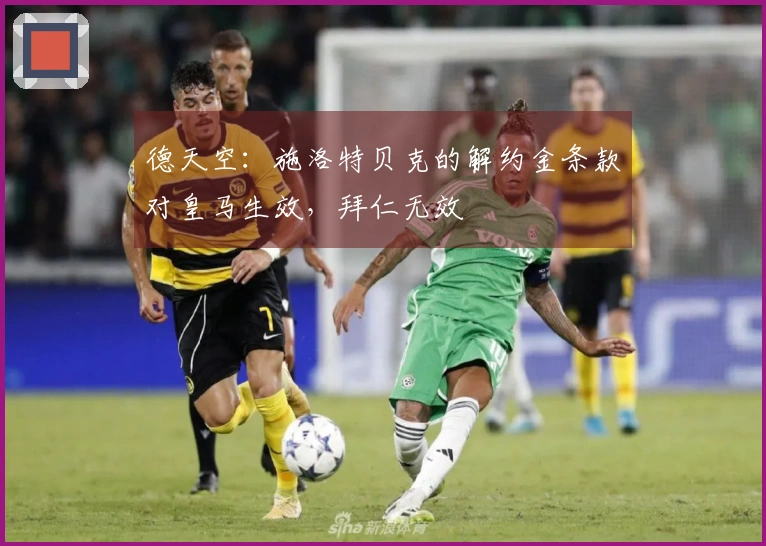 德天空：施洛特贝克的解约金条款对皇马生效，拜仁无效