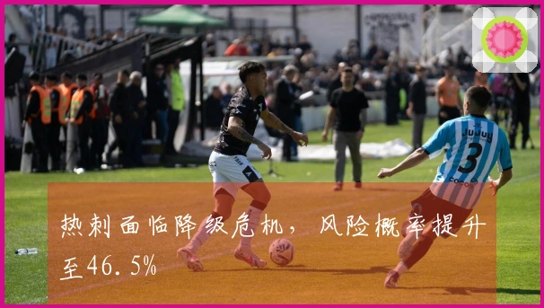 热刺面临降级危机，风险概率提升至46.5%