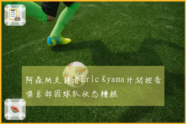 阿森纳支持者Eric Kyama计划控告俱乐部因球队状态糟糕