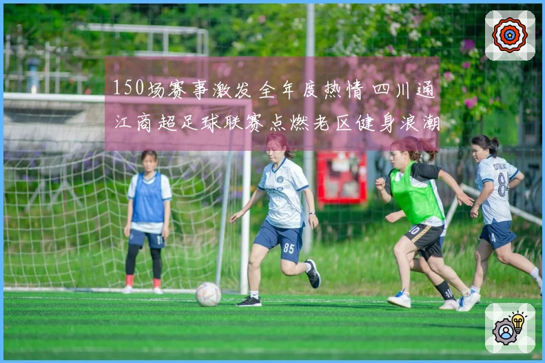 150场赛事激发全年度热情 四川通江商超足球联赛点燃老区健身浪潮