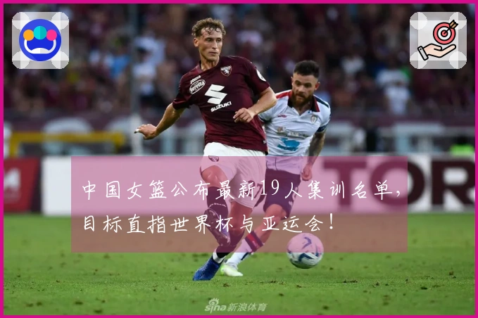中国女篮公布最新19人集训名单，目标直指世界杯与亚运会！