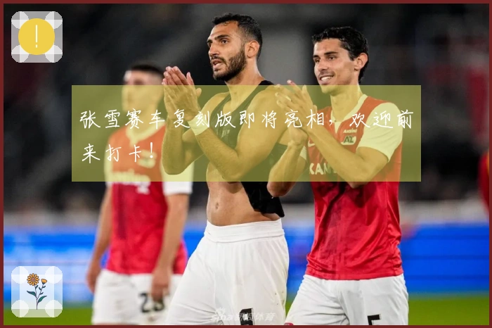 张雪赛车复刻版即将亮相，欢迎前来打卡！
