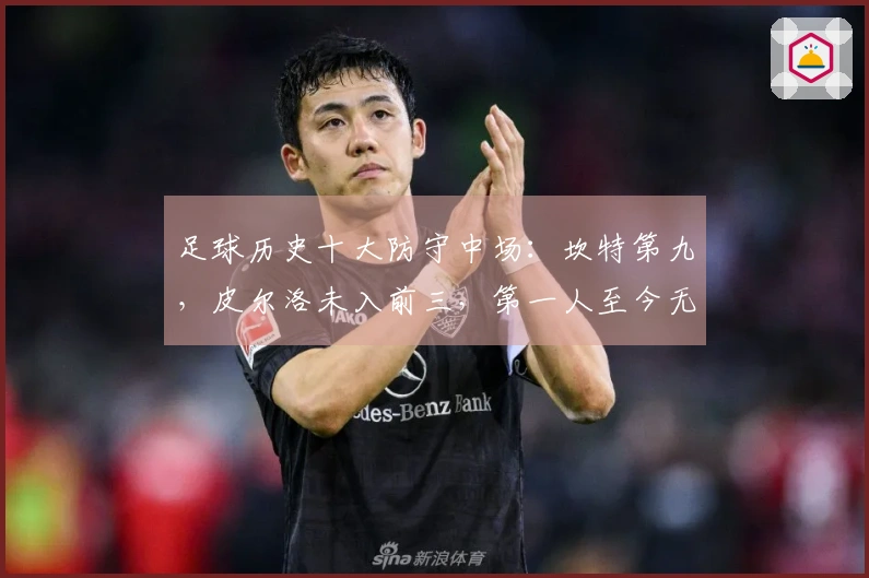 足球历史十大防守中场：坎特第九，皮尔洛未入前三，第一人至今无人能敌