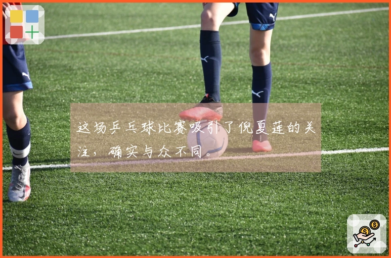 这场乒乓球比赛吸引了倪夏莲的关注，确实与众不同。