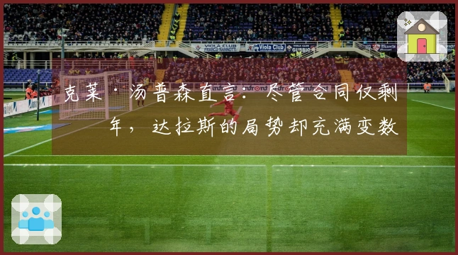 克莱·汤普森直言：尽管合同仅剩一年，达拉斯的局势却充满变数